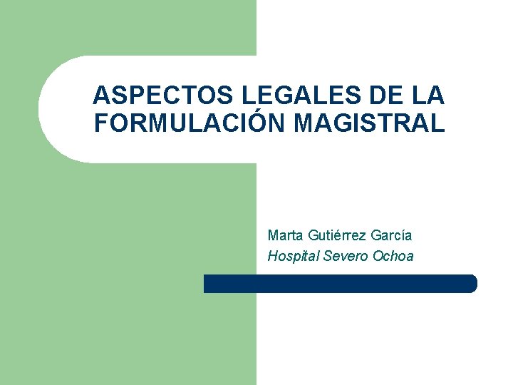 ASPECTOS LEGALES DE LA FORMULACIÓN MAGISTRAL Marta Gutiérrez García Hospital Severo Ochoa 