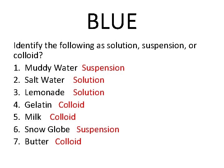 BLUE Identify the following as solution, suspension, or colloid? 1. Muddy Water Suspension 2.