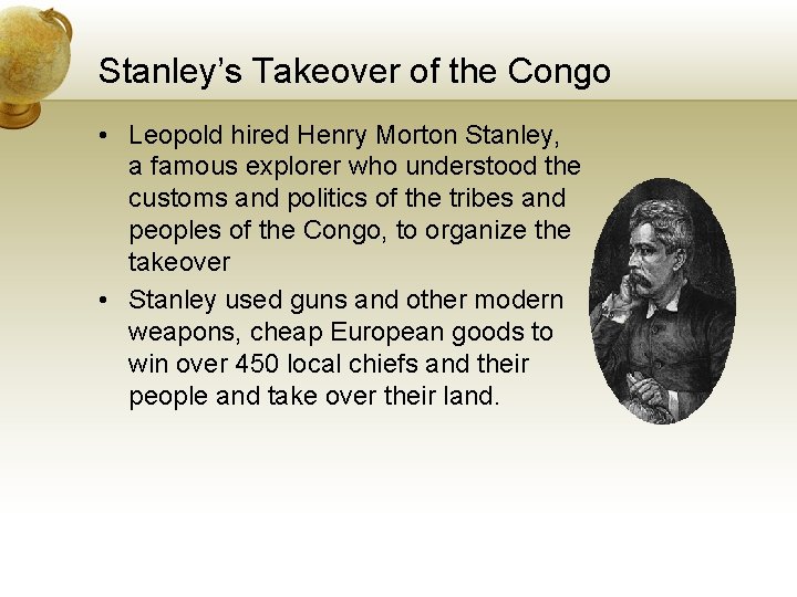 Stanley’s Takeover of the Congo • Leopold hired Henry Morton Stanley, a famous explorer