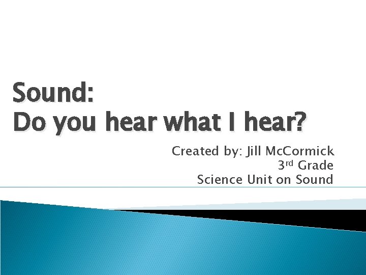 Sound: Do you hear what I hear? Created by: Jill Mc. Cormick 3 rd