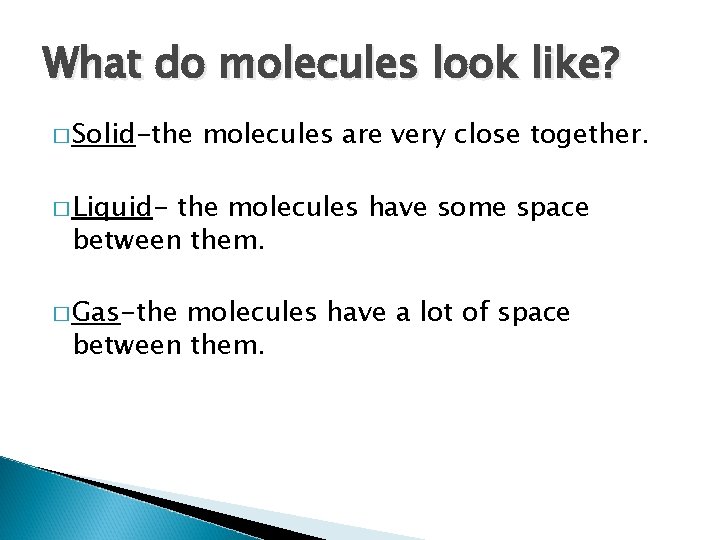 What do molecules look like? � Solid-the molecules are very close together. � Liquid-