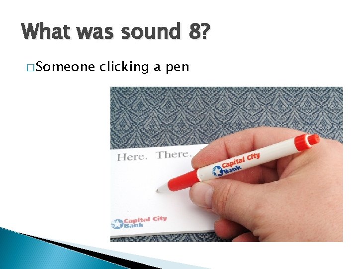 What was sound 8? � Someone clicking a pen 