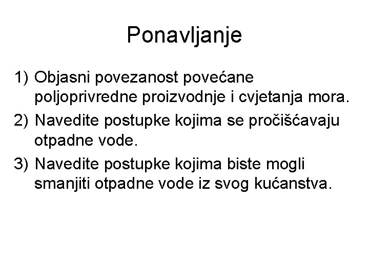 Ponavljanje 1) Objasni povezanost povećane poljoprivredne proizvodnje i cvjetanja mora. 2) Navedite postupke kojima