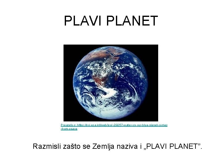 PLAVI PLANET Preuzeto s: https: //sci. esa. int/web/iso/-/29257 -water-on-our-blue-planet-comes -from-space Razmisli zašto se Zemlja