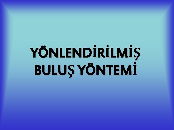 YÖNLENDİRİLMİŞ BULUŞ YÖNTEMİ 