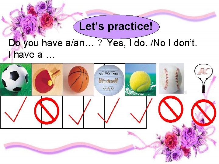 Let’s practice! Do you have a/an… ？Yes, I do. /No I don’t. I have