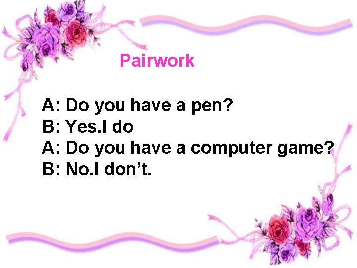 Pairwork A: Do you have a pen? B: Yes. I do A: Do you