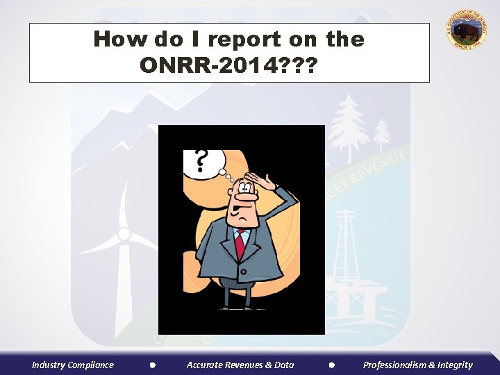 How do I report on the ONRR-2014? ? ? Industry Compliance Accurate Revenues &