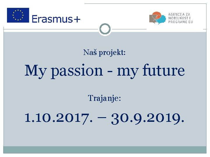 Naš projekt: My passion - my future Trajanje: 1. 10. 2017. – 30. 9.