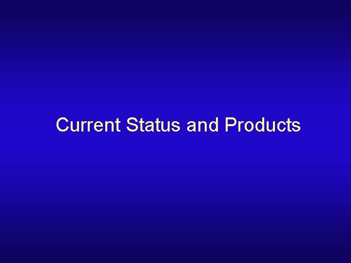 Current Status and Products 