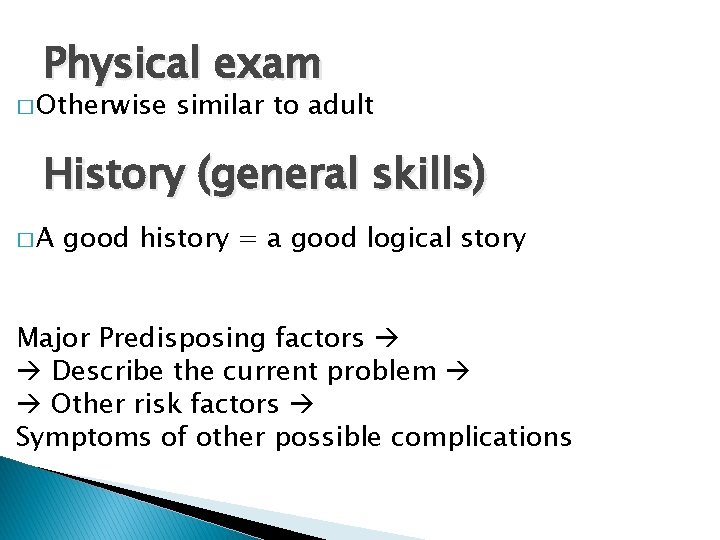 Physical exam � Otherwise similar to adult History (general skills) �A good history =