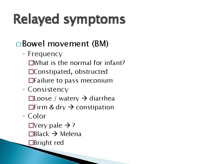 Relayed symptoms � Bowel movement (BM) ◦ Frequency �What is the normal for infant?