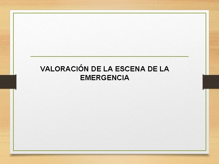 VALORACIÓN DE LA ESCENA DE LA EMERGENCIA VALORACIÓN DE LA ESCENA DE LA EMERGENCIA