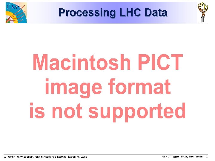 Processing LHC Data W. Smith, U. Wisconsin, CERN Academic Lecture, March 16, 2006 SLHC