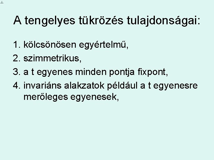 A tengelyes tükrözés tulajdonságai: 1. kölcsönösen egyértelmű, 2. szimmetrikus, 3. a t egyenes minden