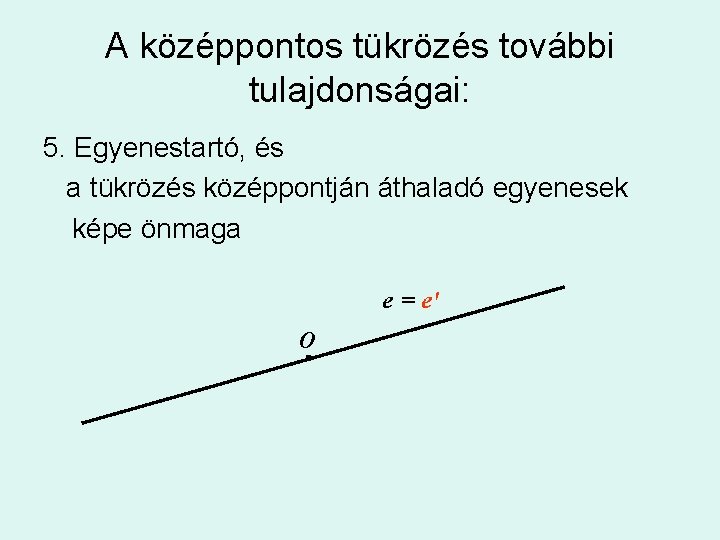 A középpontos tükrözés további tulajdonságai: 5. Egyenestartó, és a tükrözés középpontján áthaladó egyenesek képe