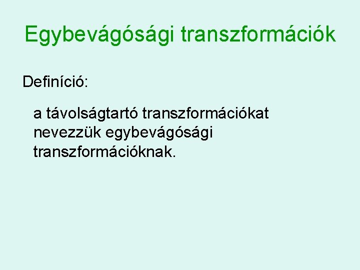 Egybevágósági transzformációk Definíció: a távolságtartó transzformációkat nevezzük egybevágósági transzformációknak. 