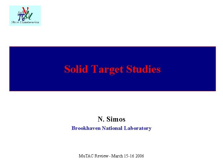 Solid Target Studies N. Simos Brookhaven National Laboratory Mu. TAC Review - March 15
