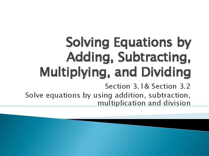Solving Equations by Adding, Subtracting, Multiplying, and Dividing Section 3. 1& Section 3. 2
