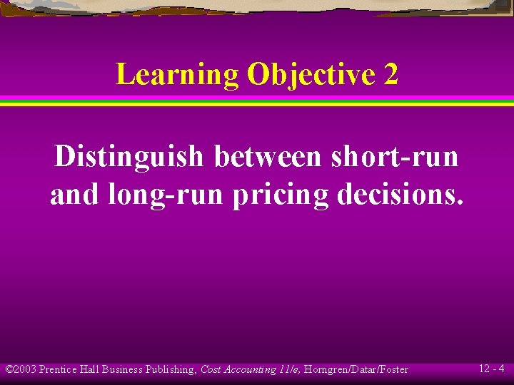 Learning Objective 2 Distinguish between short-run and long-run pricing decisions. © 2003 Prentice Hall