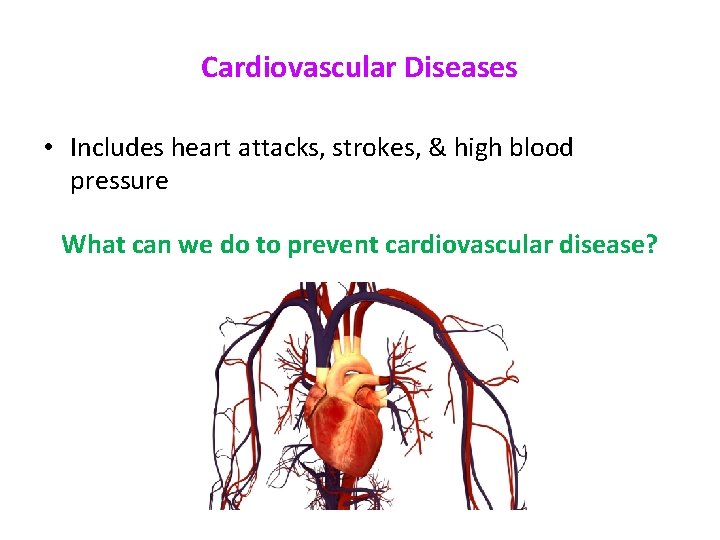 Cardiovascular Diseases • Includes heart attacks, strokes, & high blood pressure What can we