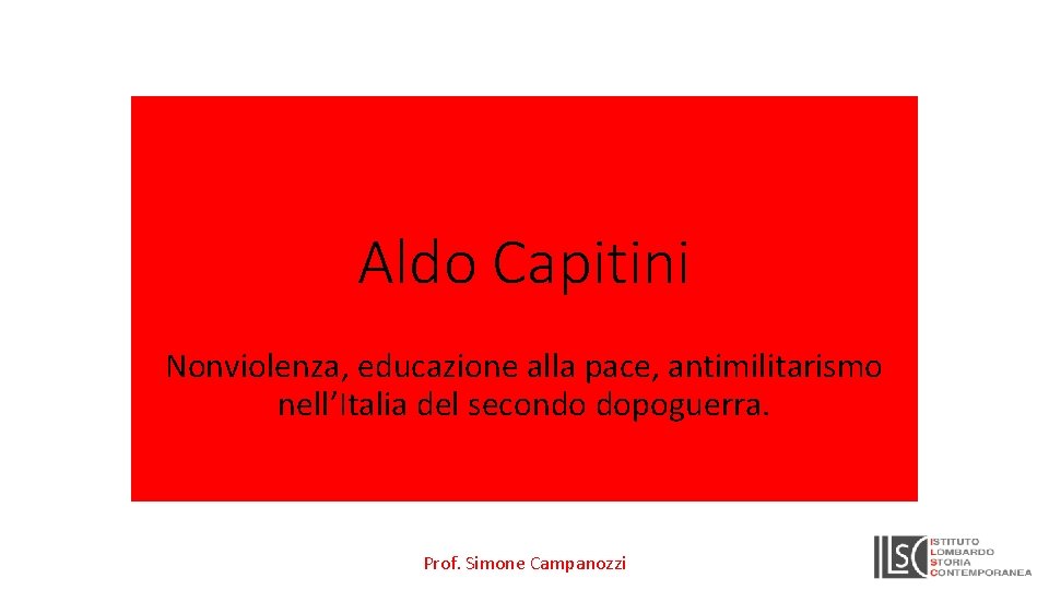 Aldo Capitini Nonviolenza, educazione alla pace, antimilitarismo nell’Italia del secondo dopoguerra. Prof. Simone Campanozzi