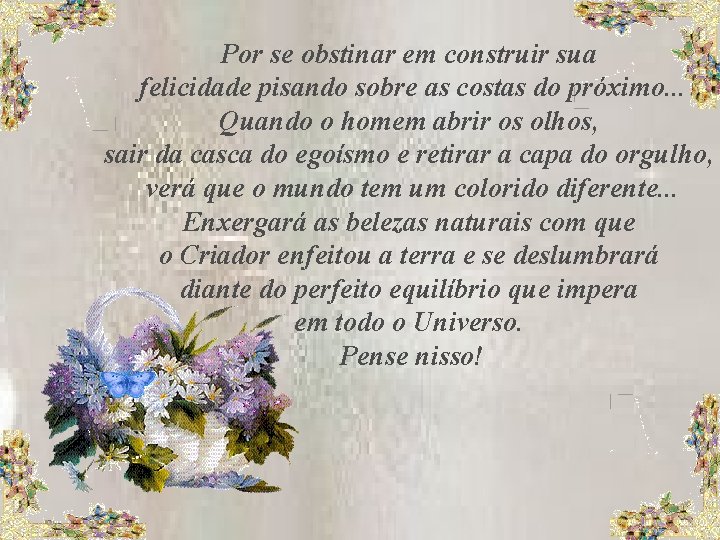 Por se obstinar em construir sua felicidade pisando sobre as costas do próximo. .