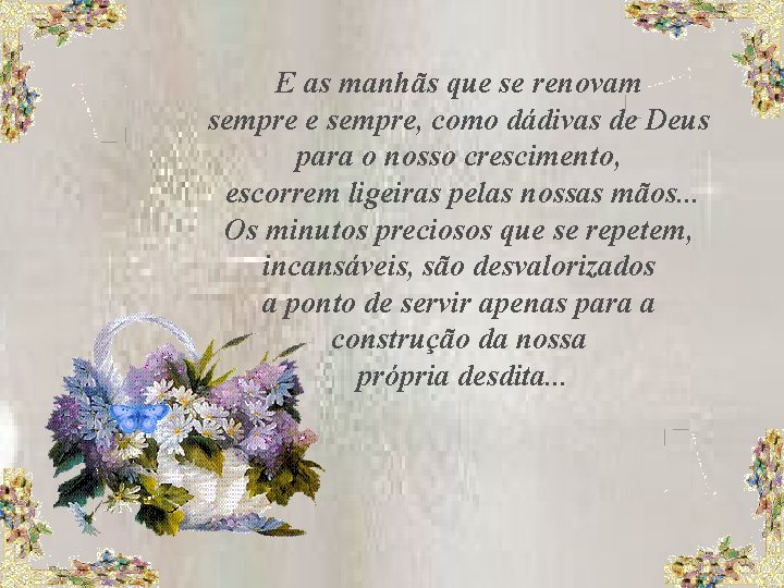 E as manhãs que se renovam sempre e sempre, como dádivas de Deus para