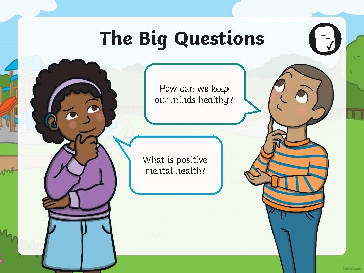 The Big Questions How can we keep our minds healthy? What is positive mental