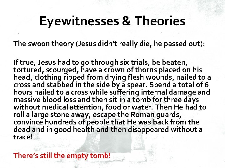 Eyewitnesses & Theories The swoon theory (Jesus didn’t really die, he passed out): If