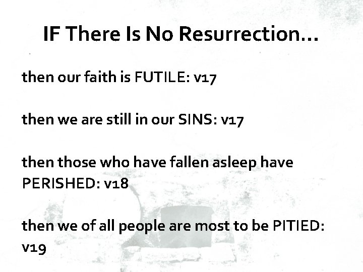 IF There Is No Resurrection… then our faith is FUTILE: v 17 then we