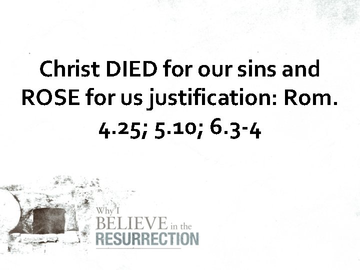 Christ DIED for our sins and ROSE for us justification: Rom. 4. 25; 5.