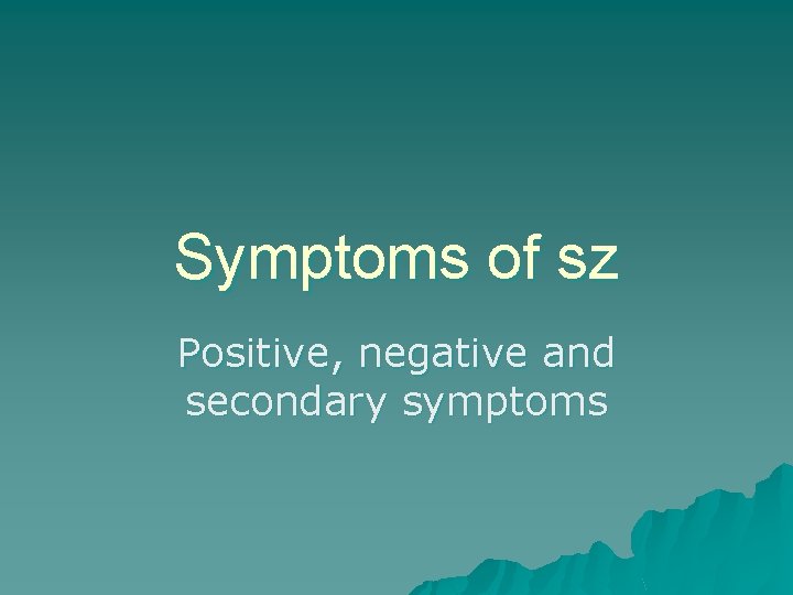 Symptoms of sz Positive, negative and secondary symptoms 