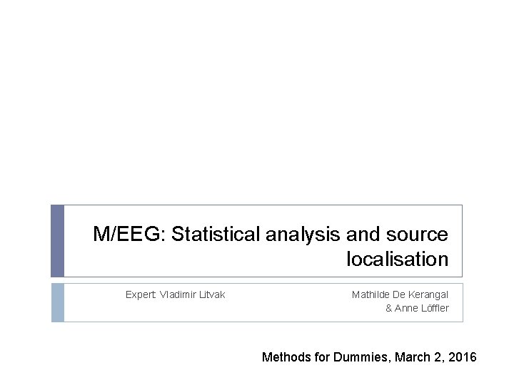 M/EEG: Statistical analysis and source localisation Expert: Vladimir Litvak Mathilde De Kerangal & Anne