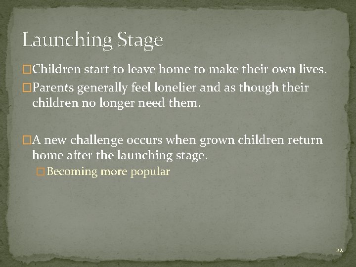 Launching Stage �Children start to leave home to make their own lives. �Parents generally