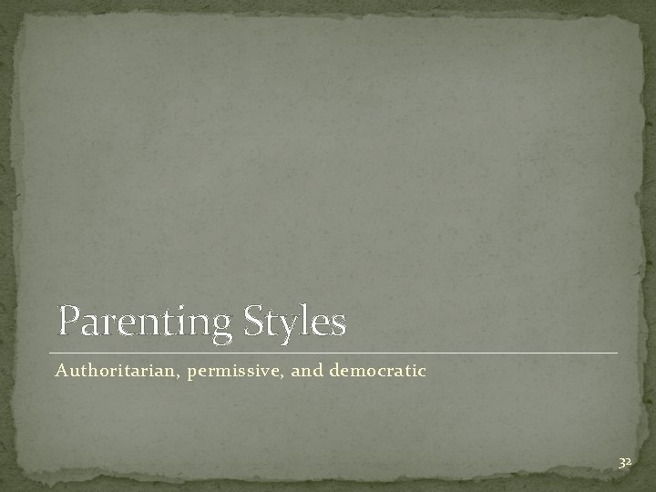 Parenting Styles Authoritarian, permissive, and democratic 32 