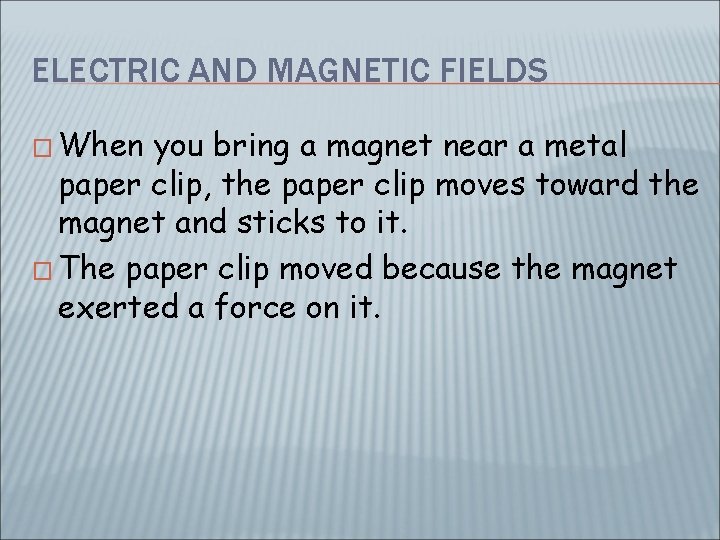 ELECTRIC AND MAGNETIC FIELDS � When you bring a magnet near a metal paper