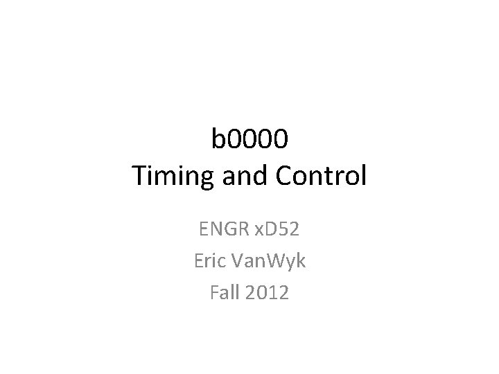 b 0000 Timing and Control ENGR x. D 52 Eric Van. Wyk Fall 2012