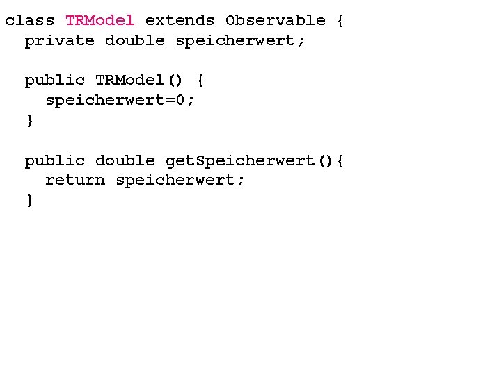 class TRModel extends Observable { private double speicherwert; public TRModel() { speicherwert=0; } public