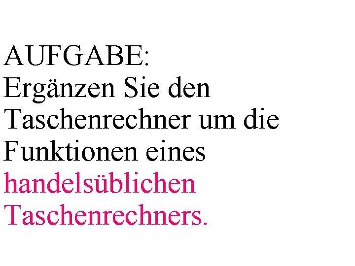 AUFGABE: Ergänzen Sie den Taschenrechner um die Funktionen eines handelsüblichen Taschenrechners. 