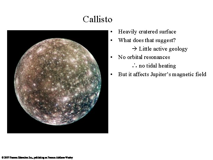 Callisto • Heavily cratered surface • What does that suggest? Little active geology •