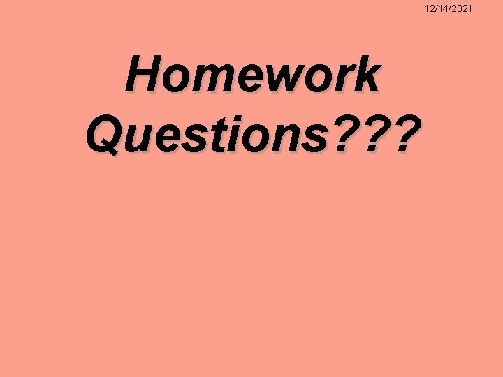 12/14/2021 Homework Questions? ? ? 