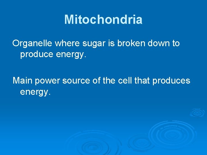 Mitochondria Organelle where sugar is broken down to produce energy. Main power source of