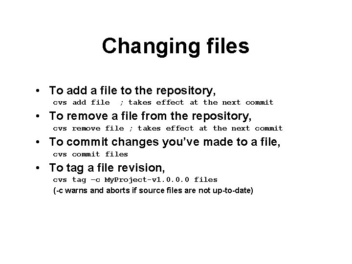 Changing files • To add a file to the repository, cvs add file ;