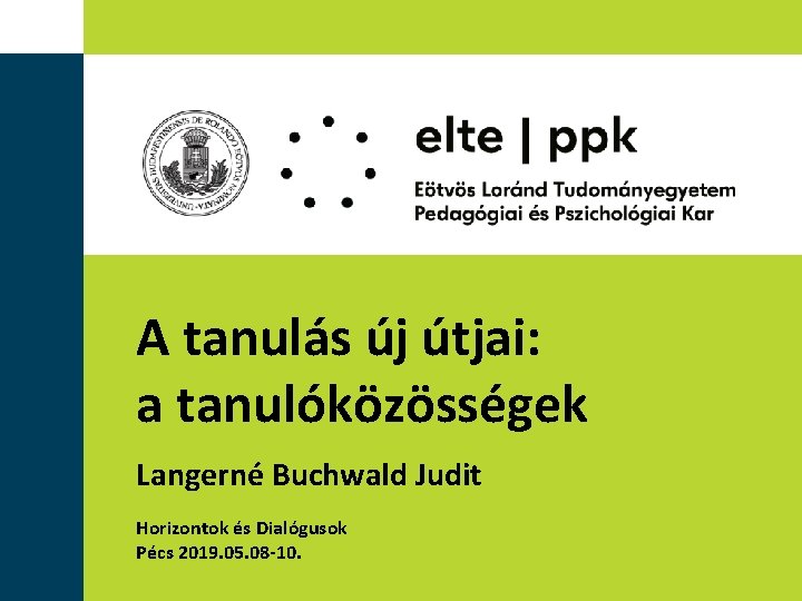 A tanulás új útjai: a tanulóközösségek Langerné Buchwald Judit Horizontok és Dialógusok Pécs 2019.