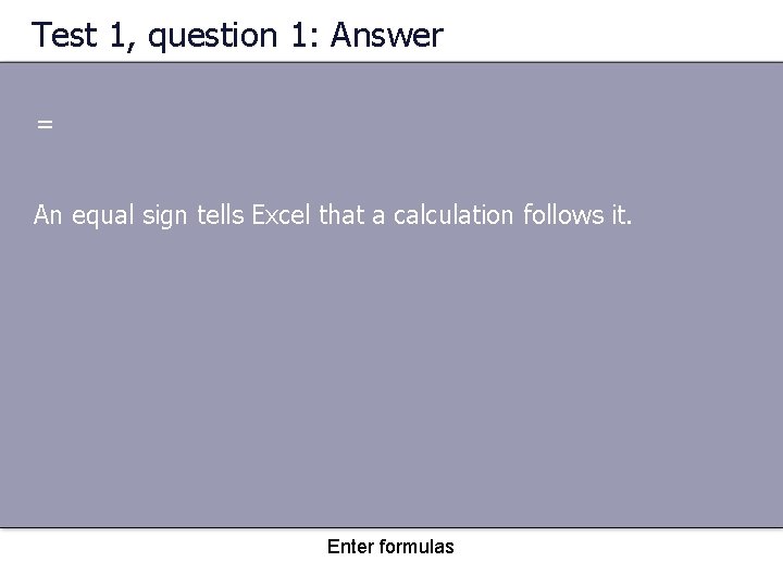 Test 1, question 1: Answer = An equal sign tells Excel that a calculation