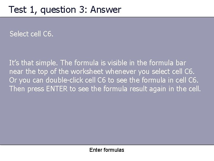 Test 1, question 3: Answer Select cell C 6. It’s that simple. The formula