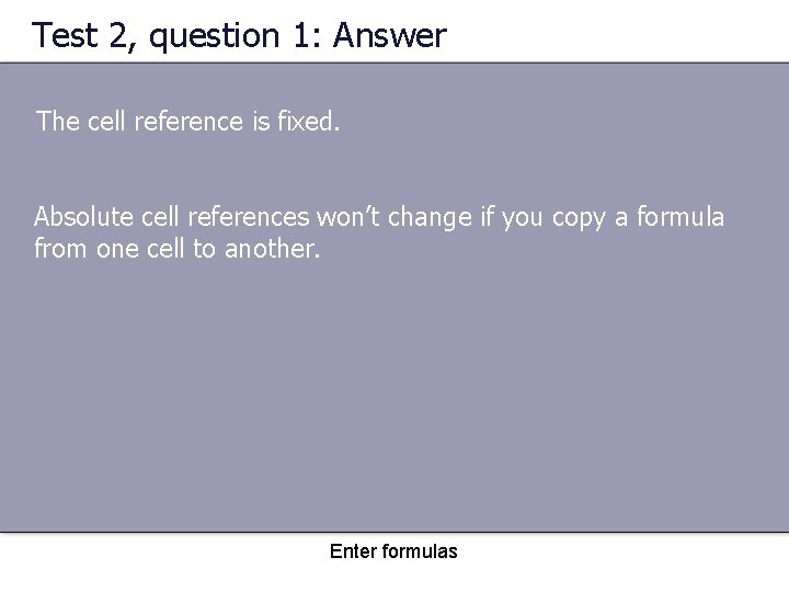 Test 2, question 1: Answer The cell reference is fixed. Absolute cell references won’t