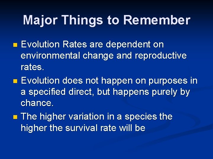 Major Things to Remember Evolution Rates are dependent on environmental change and reproductive rates. Major Things to Remember Evolution Rates are dependent on environmental change and reproductive rates.