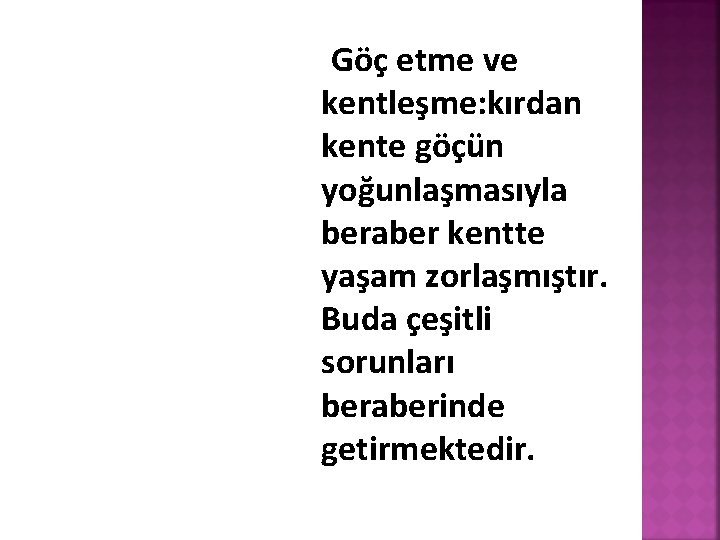 Göç etme ve kentleşme: kırdan kente göçün yoğunlaşmasıyla beraber kentte yaşam zorlaşmıştır. Buda çeşitli